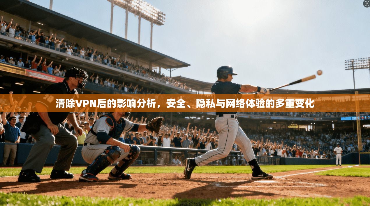 清除VPN后的影响分析，安全、隐私与网络体验的多重变化