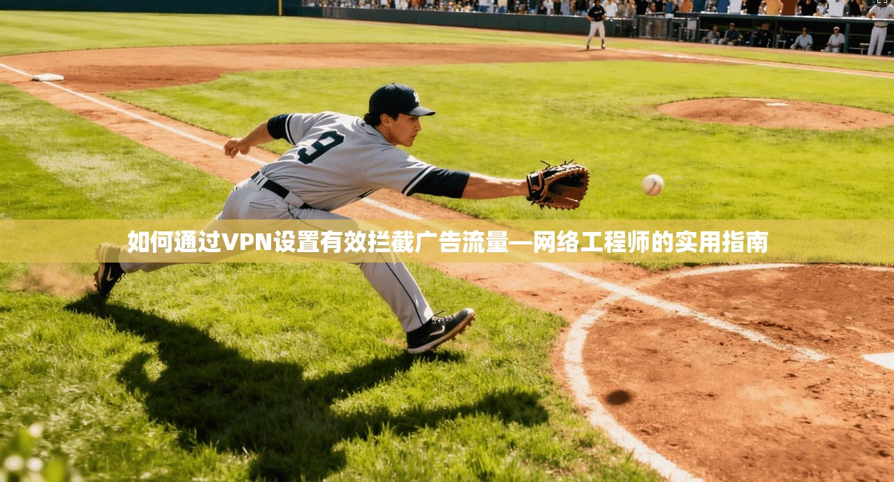 如何通过VPN设置有效拦截广告流量—网络工程师的实用指南