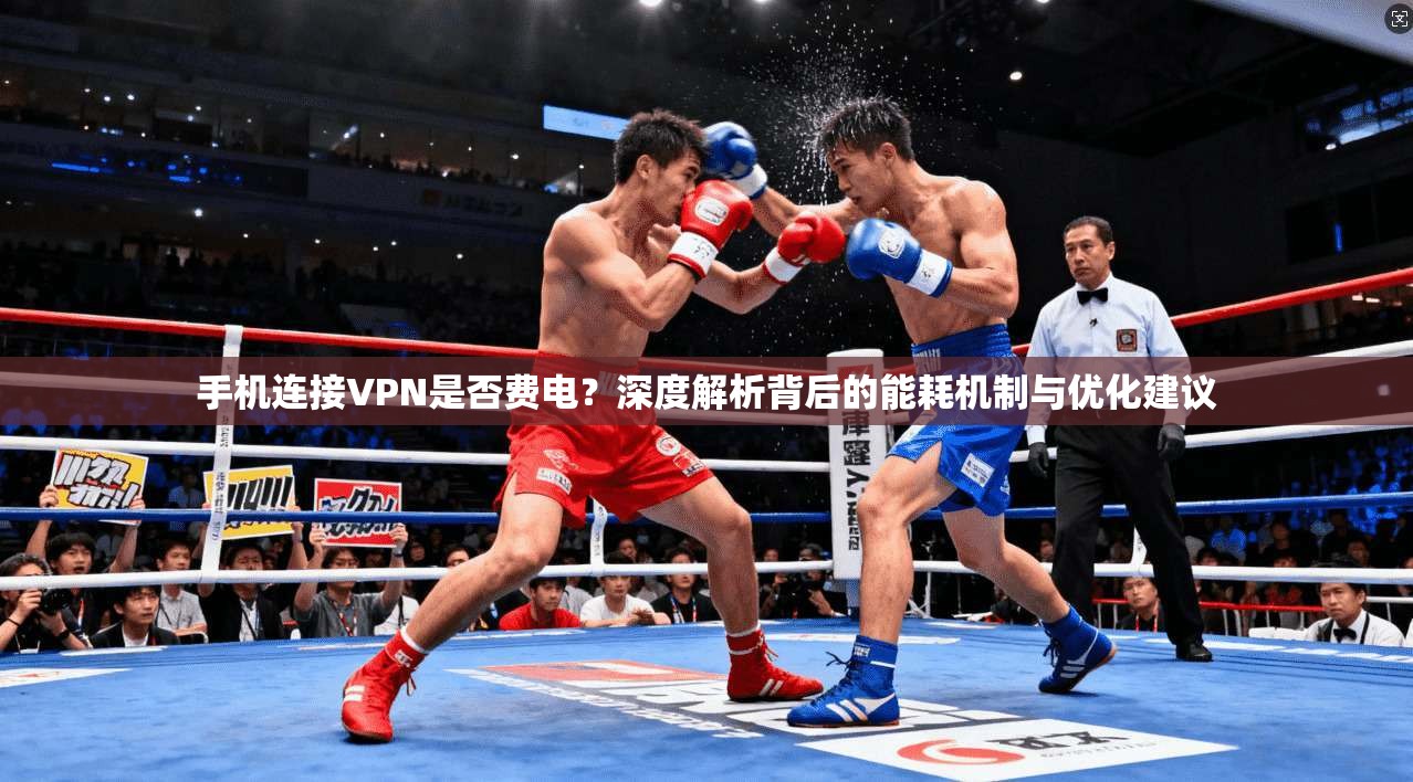 手机连接VPN是否费电？深度解析背后的能耗机制与优化建议
