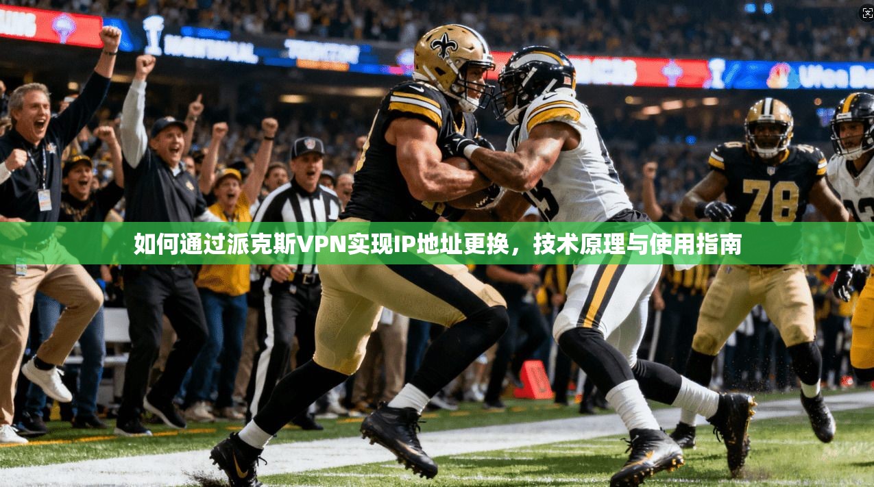 如何通过派克斯VPN实现IP地址更换，技术原理与使用指南