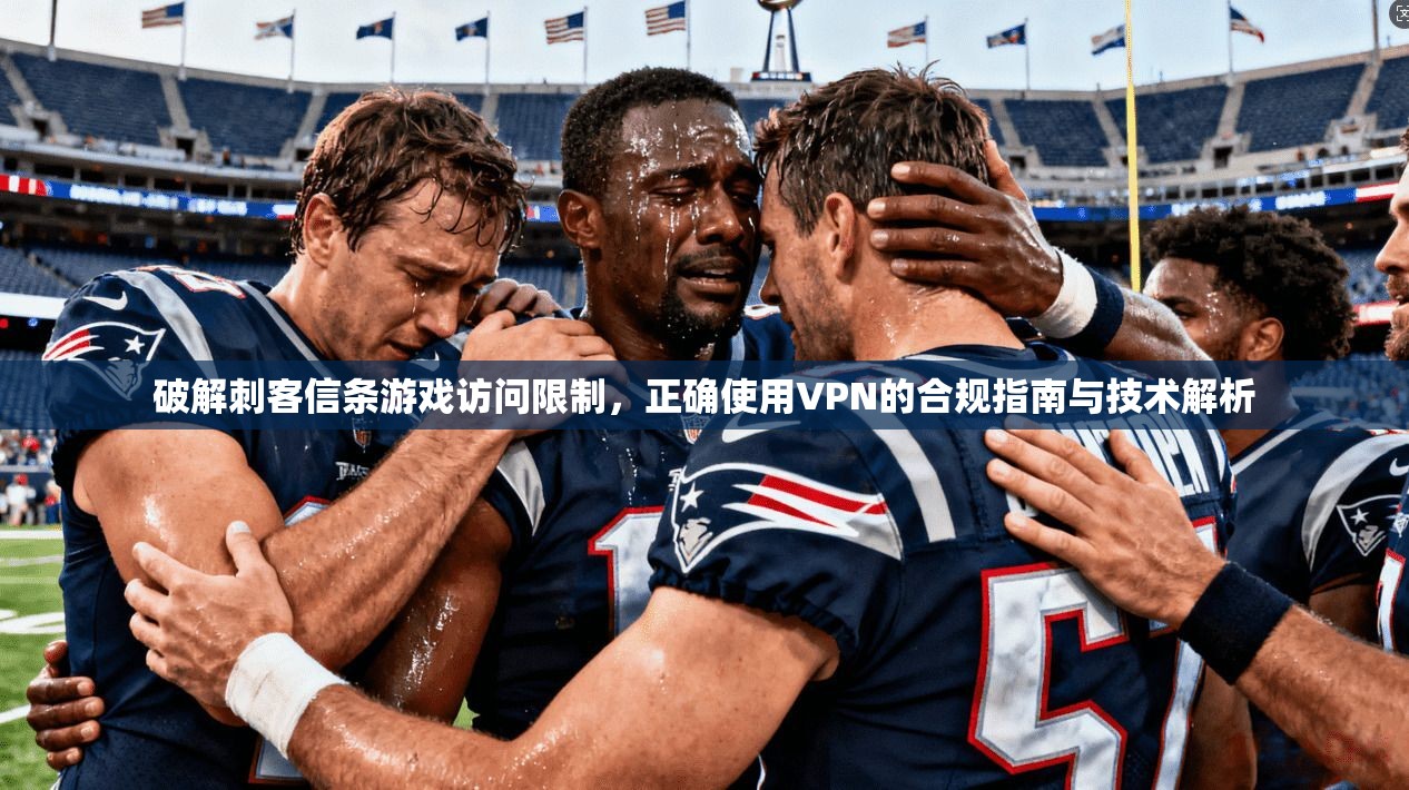 破解刺客信条游戏访问限制，正确使用VPN的合规指南与技术解析