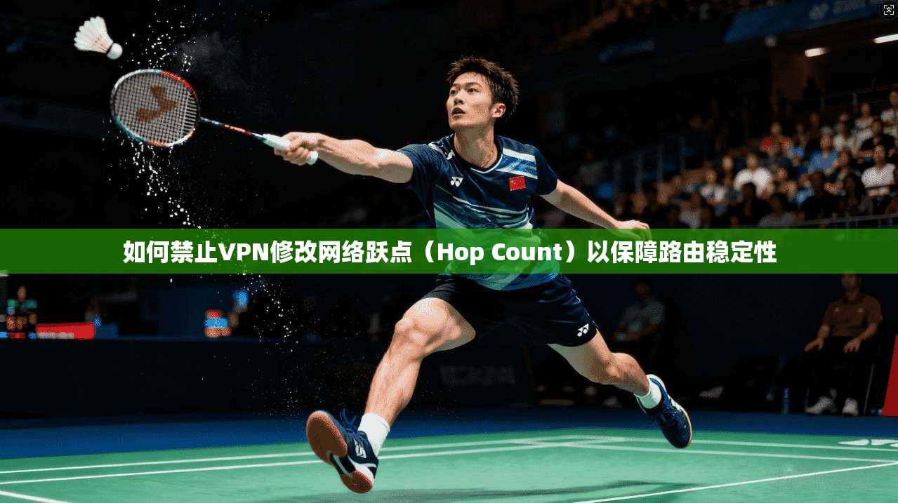 如何禁止VPN修改网络跃点（Hop Count）以保障路由稳定性