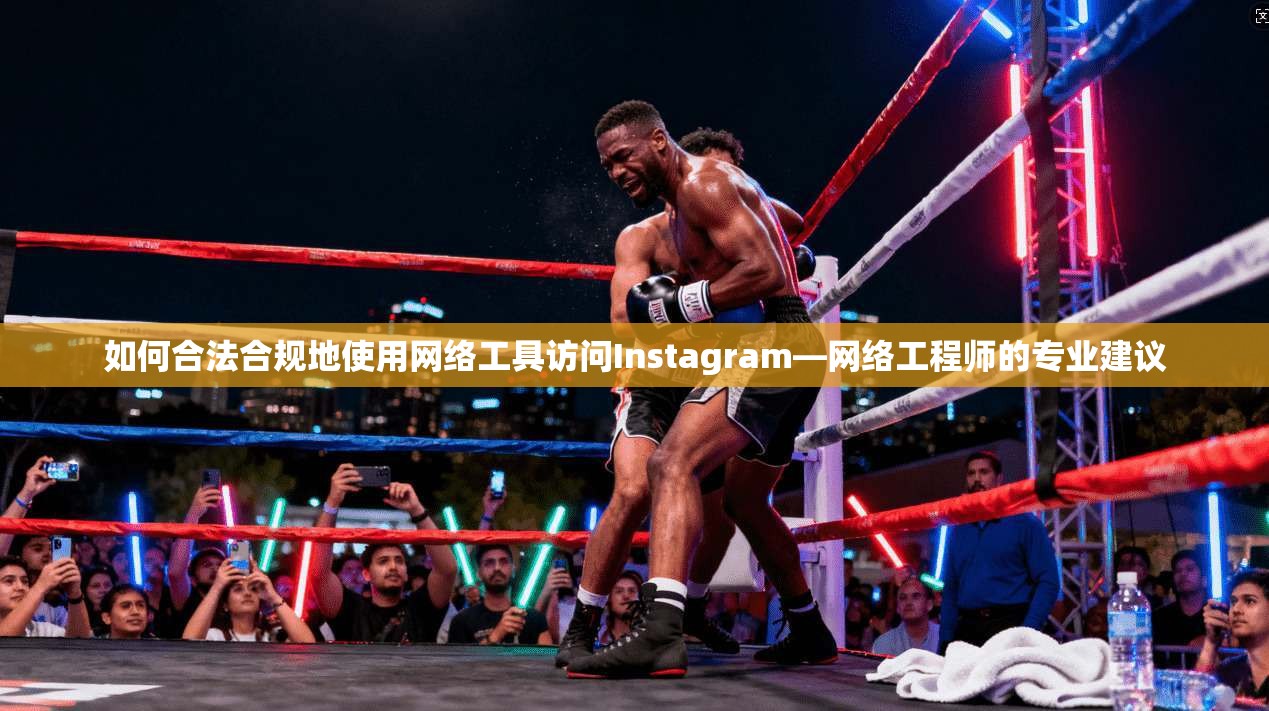 如何合法合规地使用网络工具访问Instagram—网络工程师的专业建议