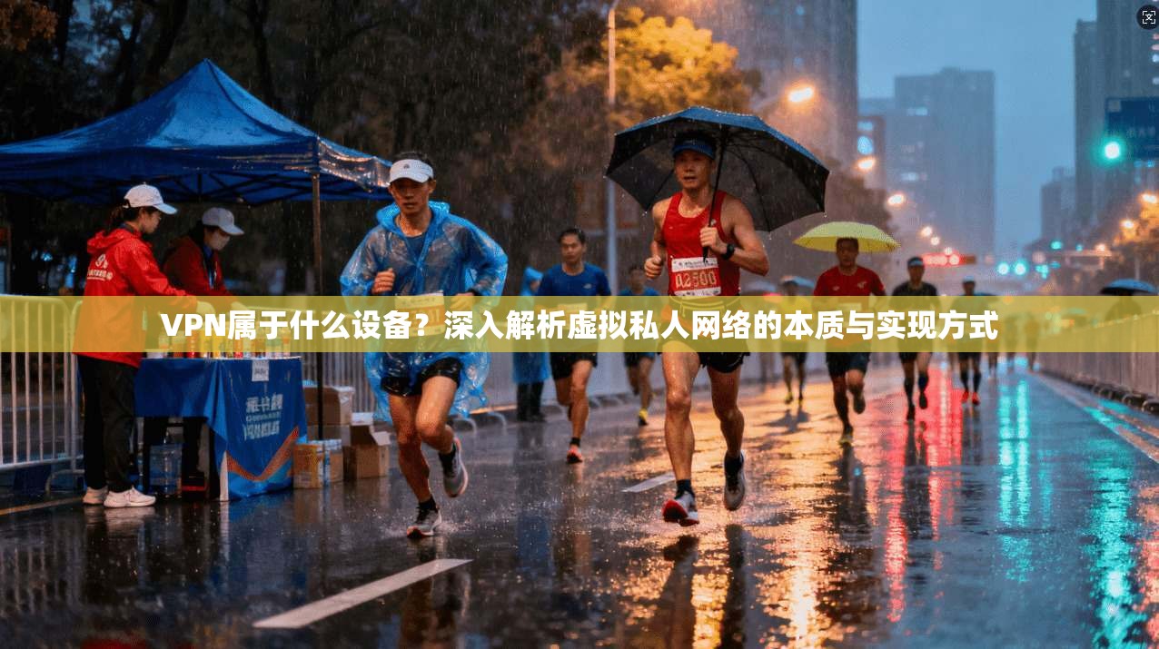 VPN属于什么设备？深入解析虚拟私人网络的本质与实现方式