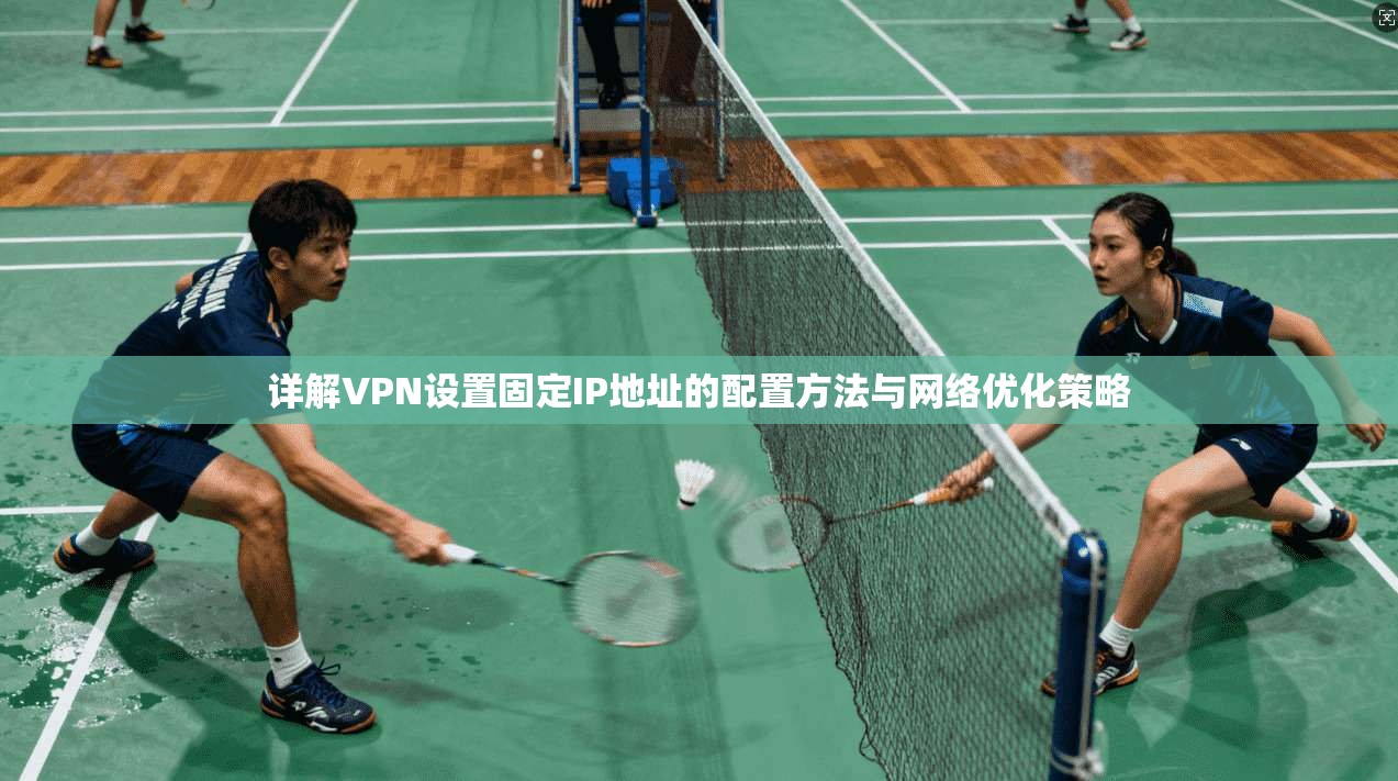 详解VPN设置固定IP地址的配置方法与网络优化策略
