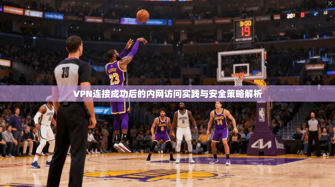VPN连接成功后的内网访问实践与安全策略解析