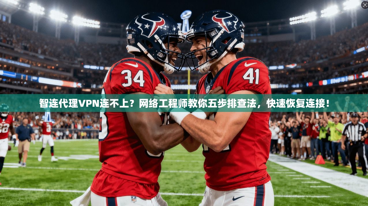智连代理VPN连不上？网络工程师教你五步排查法，快速恢复连接！