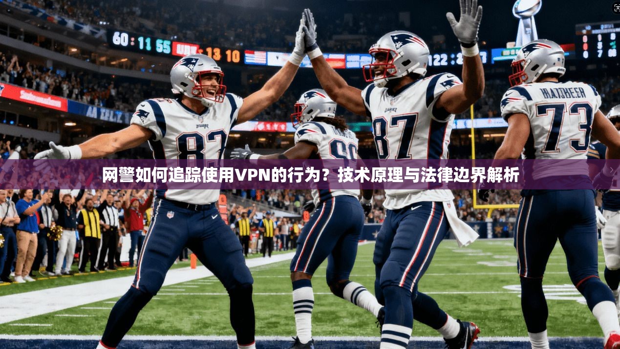网警如何追踪使用VPN的行为？技术原理与法律边界解析