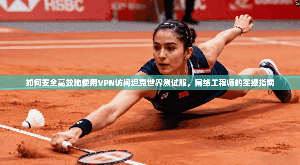 如何安全高效地使用VPN访问坦克世界测试服，网络工程师的实操指南