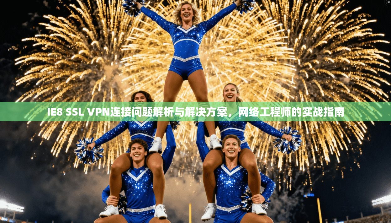 IE8 SSL VPN连接问题解析与解决方案，网络工程师的实战指南