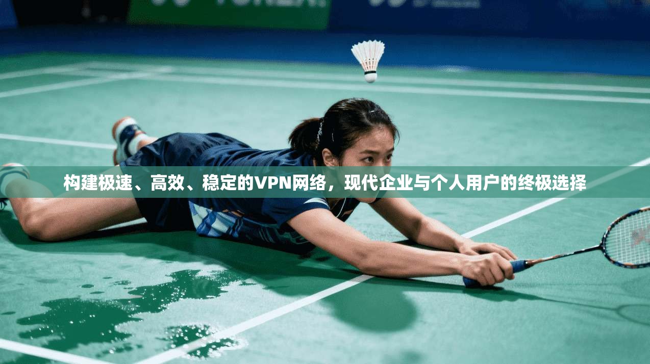 构建极速、高效、稳定的VPN网络，现代企业与个人用户的终极选择