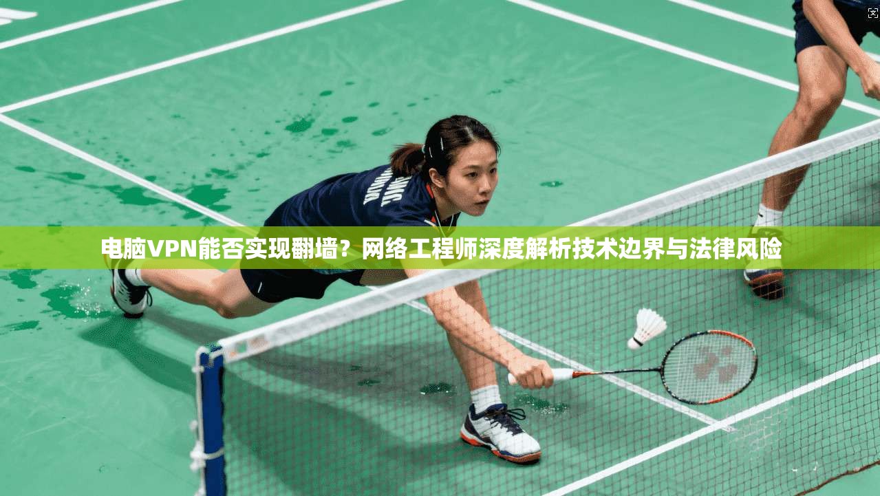 电脑VPN能否实现翻墙？网络工程师深度解析技术边界与法律风险