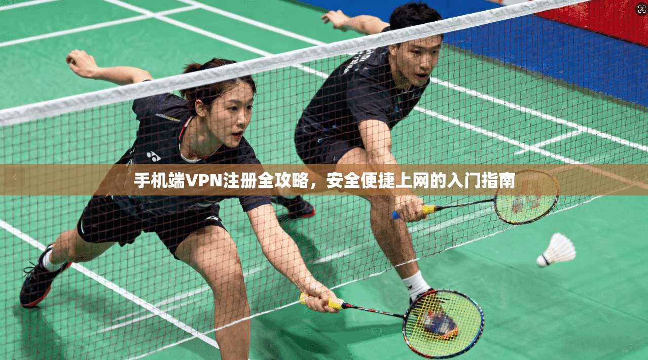 手机端VPN注册全攻略，安全便捷上网的入门指南