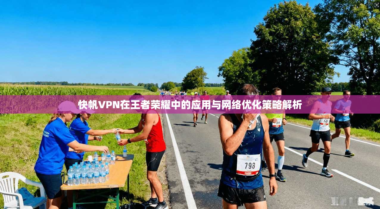 快帆VPN在王者荣耀中的应用与网络优化策略解析