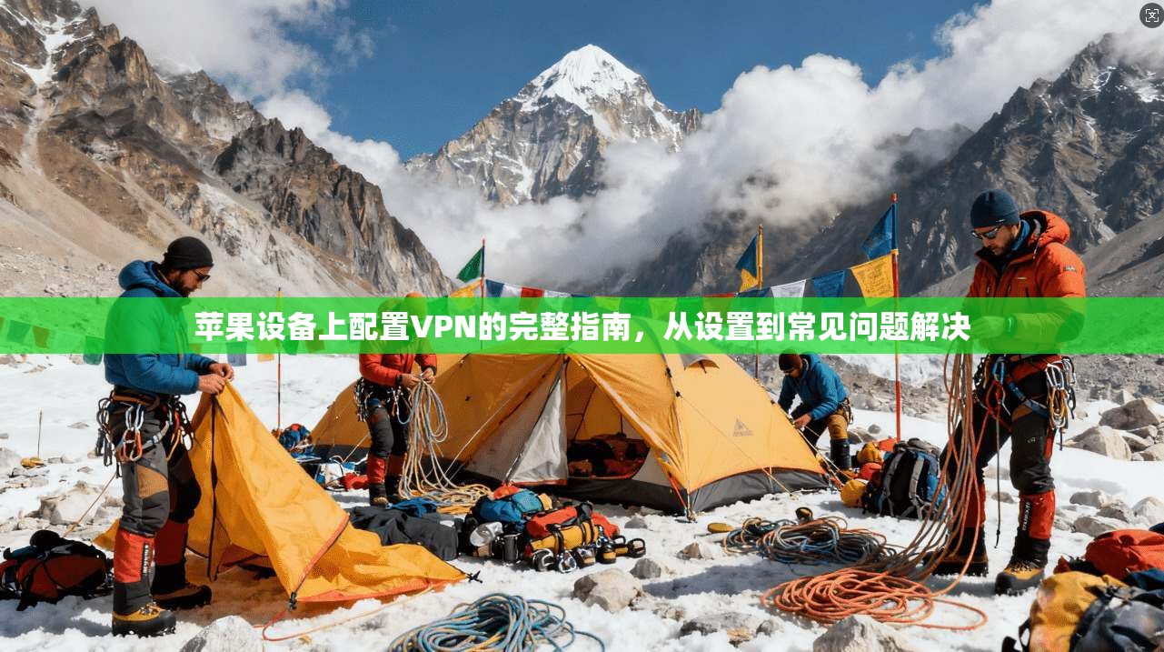 苹果设备上配置VPN的完整指南，从设置到常见问题解决