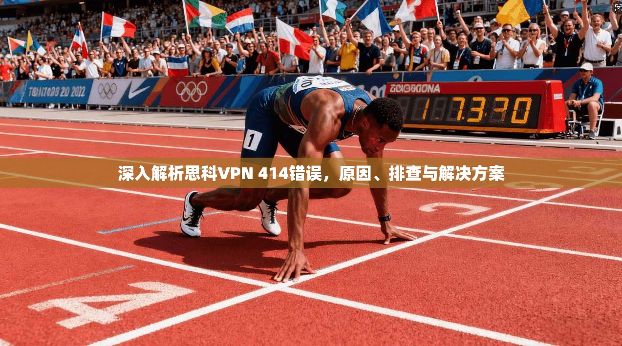 深入解析思科VPN 414错误，原因、排查与解决方案