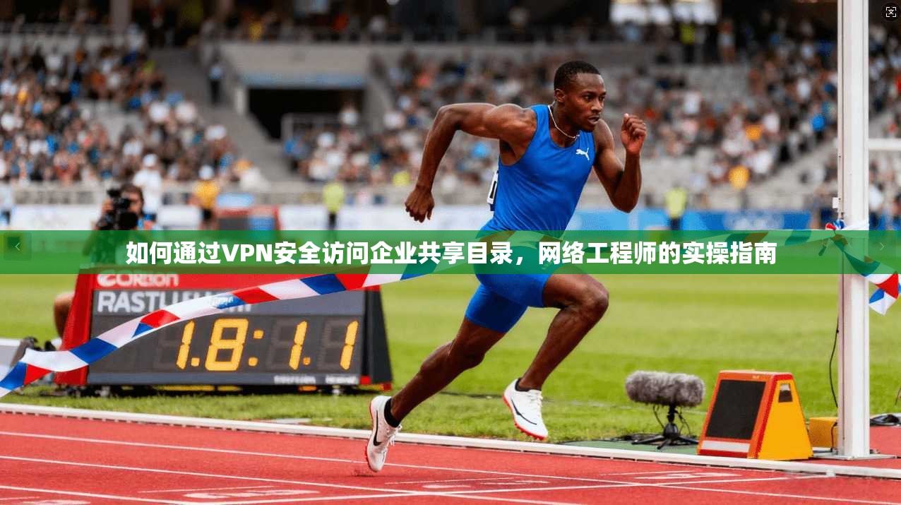 如何通过VPN安全访问企业共享目录，网络工程师的实操指南