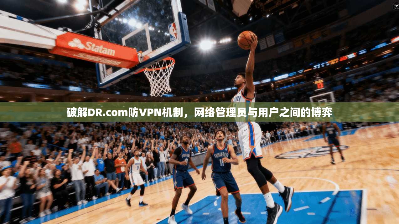 破解DR.com防VPN机制，网络管理员与用户之间的博弈
