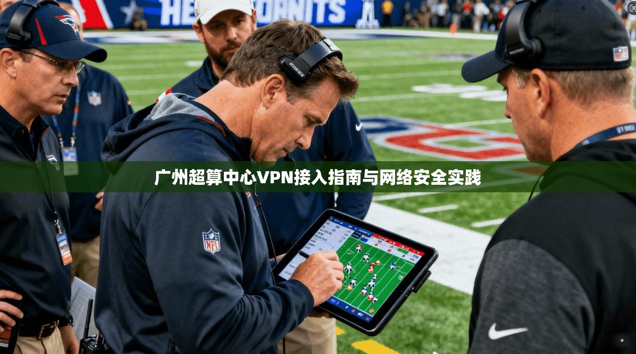 广州超算中心VPN接入指南与网络安全实践