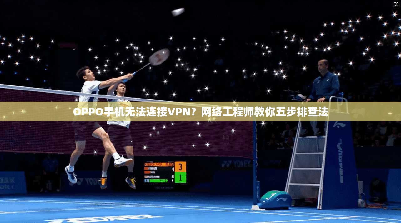 OPPO手机无法连接VPN？网络工程师教你五步排查法