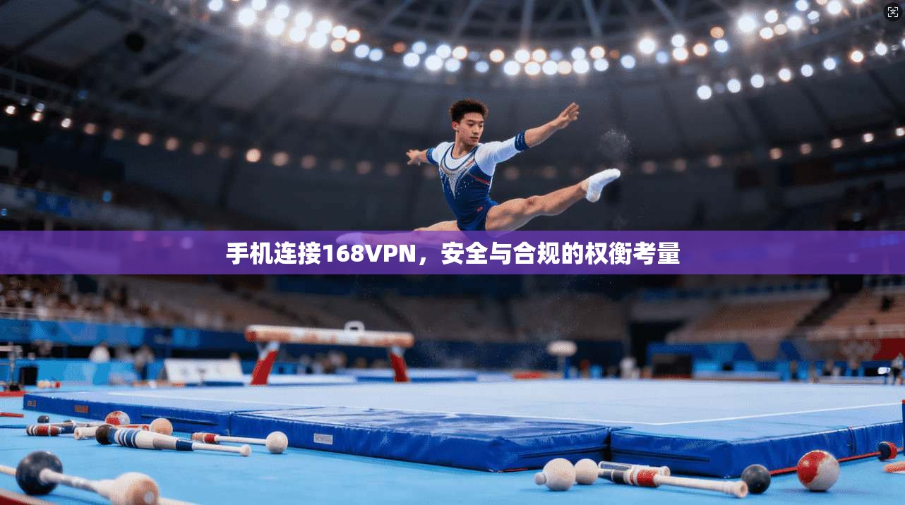 手机连接168VPN，安全与合规的权衡考量