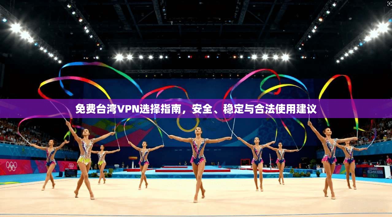 免费台湾VPN选择指南，安全、稳定与合法使用建议