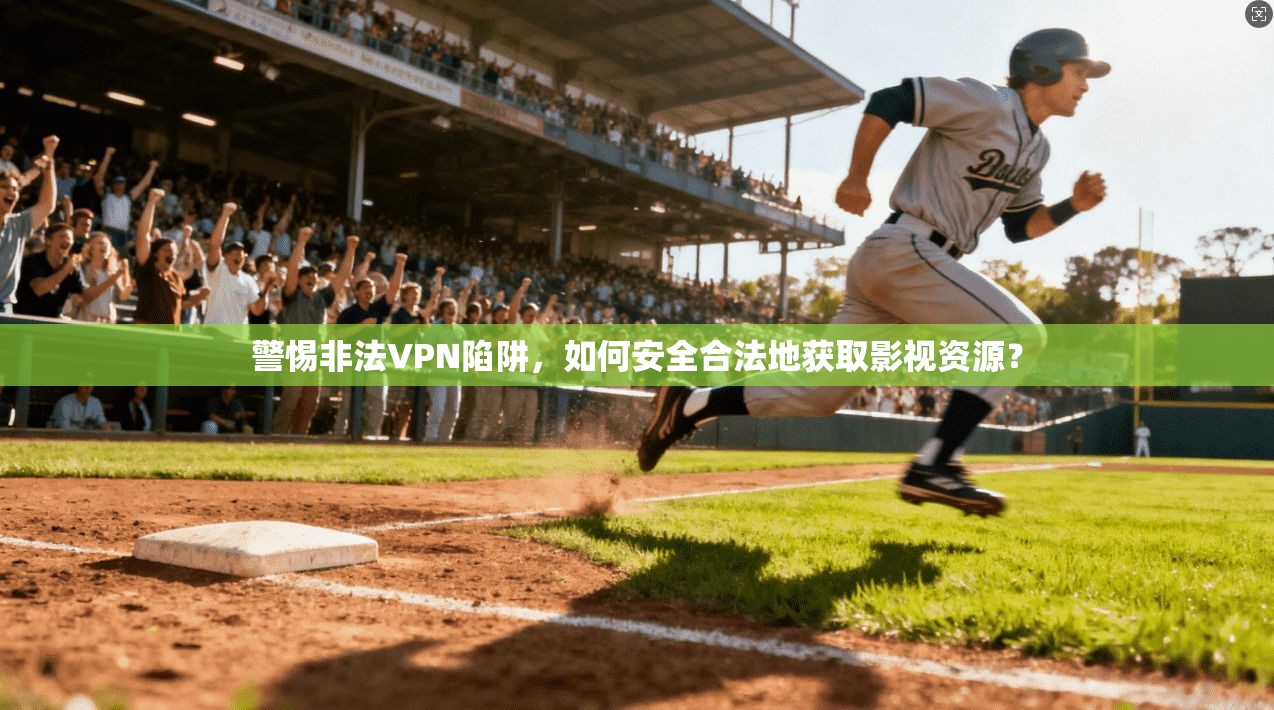 警惕非法VPN陷阱，如何安全合法地获取影视资源？