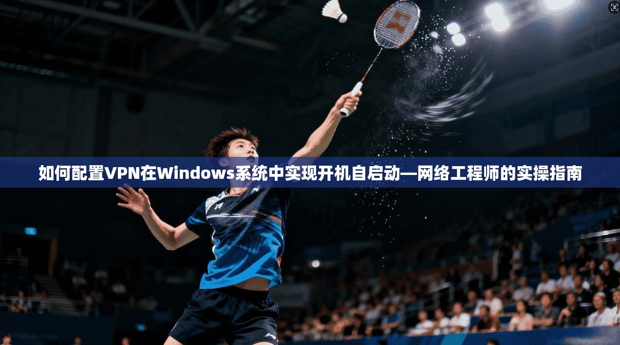 如何配置VPN在Windows系统中实现开机自启动—网络工程师的实操指南