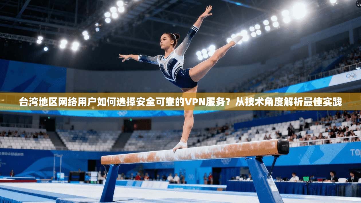 台湾地区网络用户如何选择安全可靠的VPN服务？从技术角度解析最佳实践