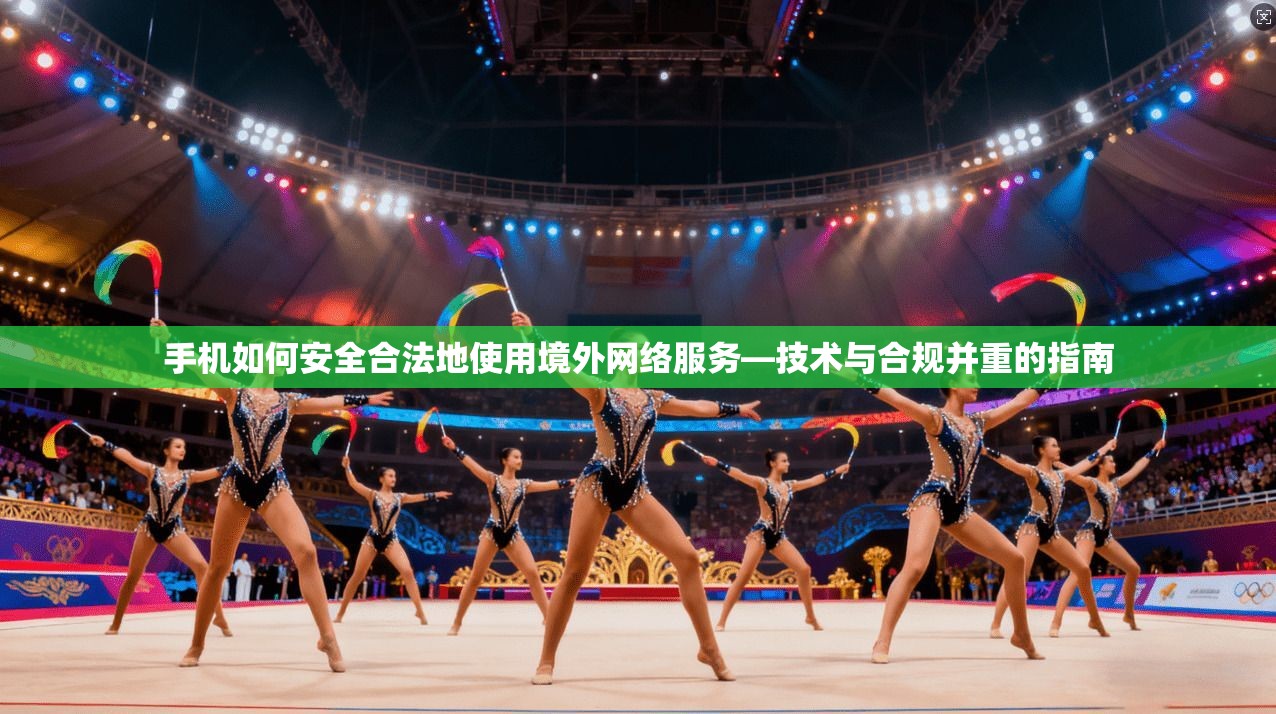 手机如何安全合法地使用境外网络服务—技术与合规并重的指南