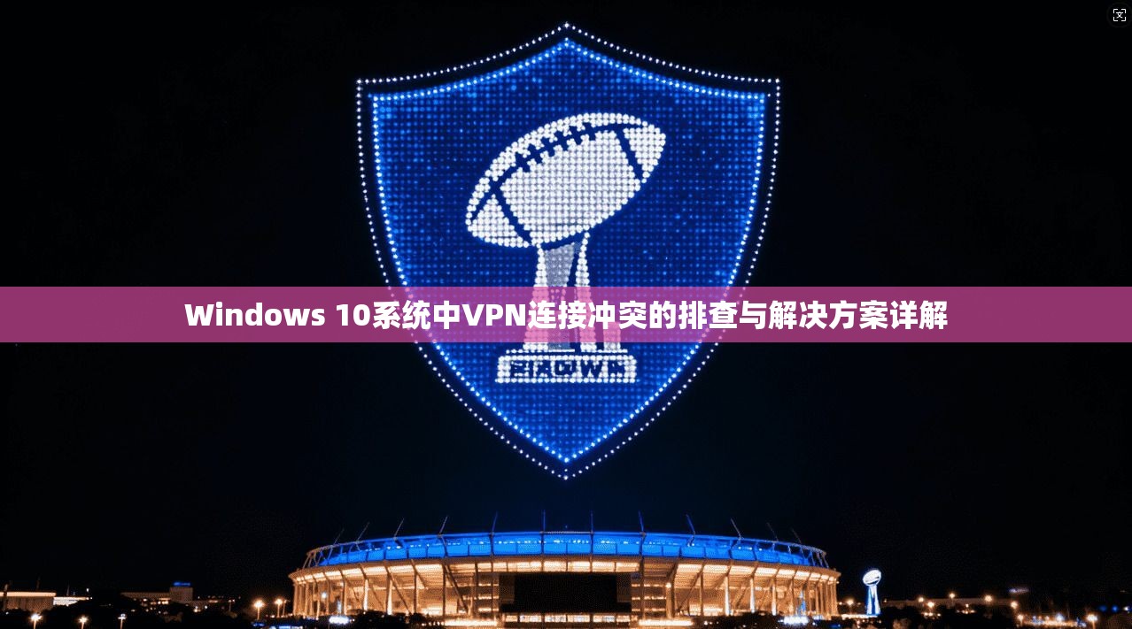 Windows 10系统中VPN连接冲突的排查与解决方案详解