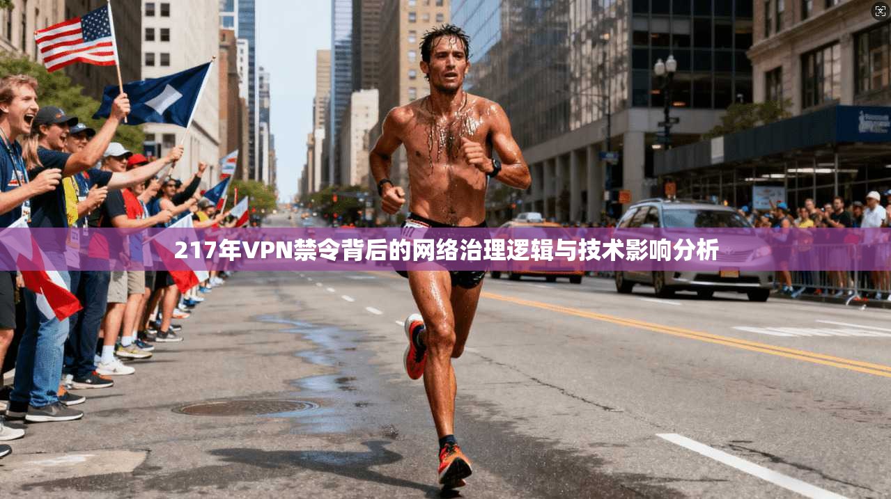 217年VPN禁令背后的网络治理逻辑与技术影响分析
