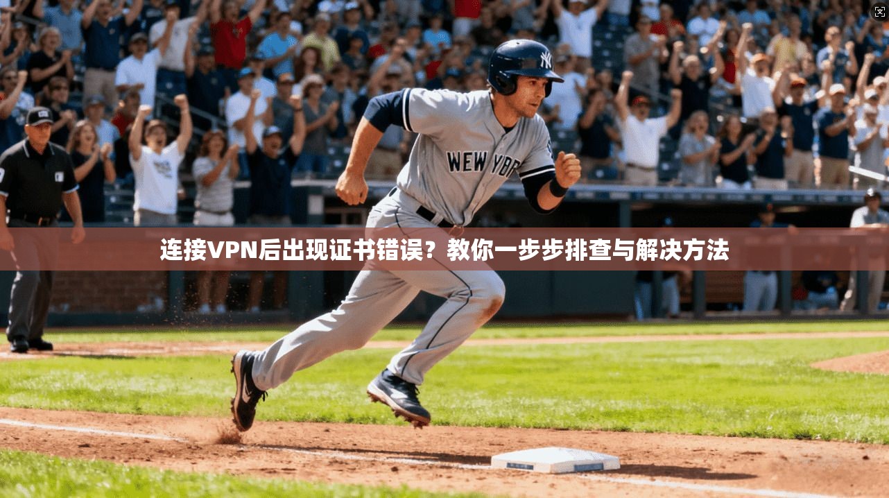 连接VPN后出现证书错误？教你一步步排查与解决方法