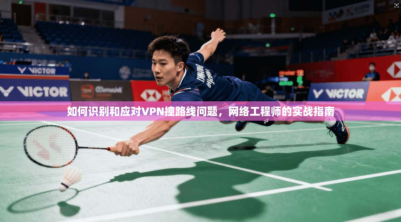 如何识别和应对VPN撞路线问题，网络工程师的实战指南