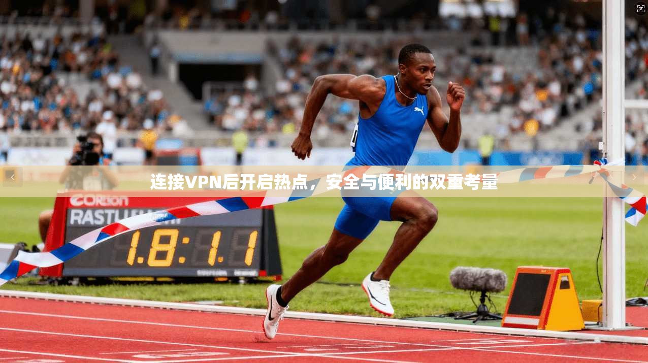 连接VPN后开启热点，安全与便利的双重考量
