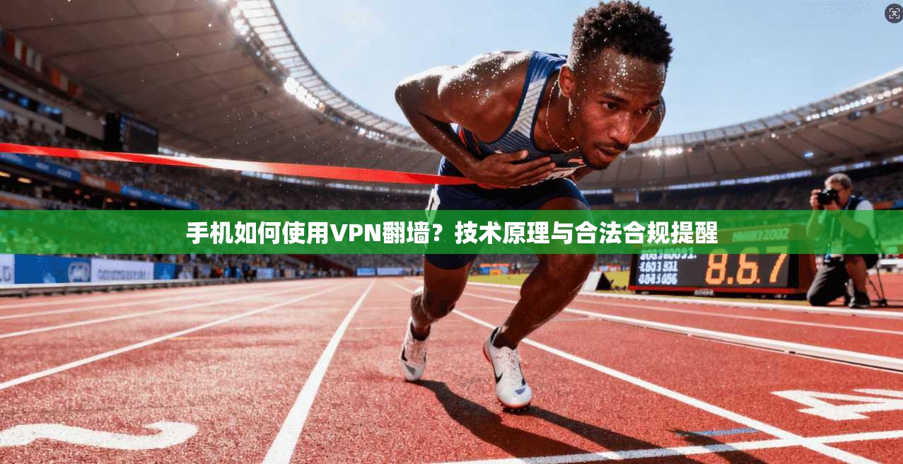 手机如何使用VPN翻墙？技术原理与合法合规提醒