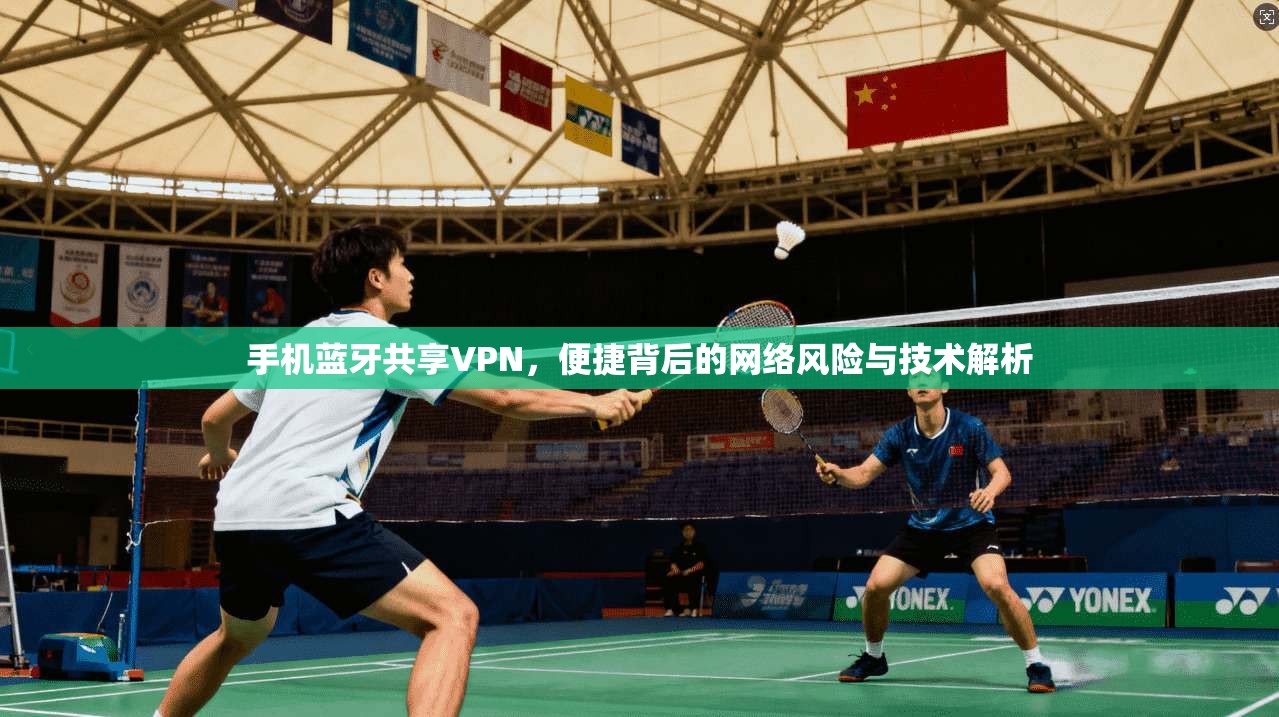 手机蓝牙共享VPN，便捷背后的网络风险与技术解析