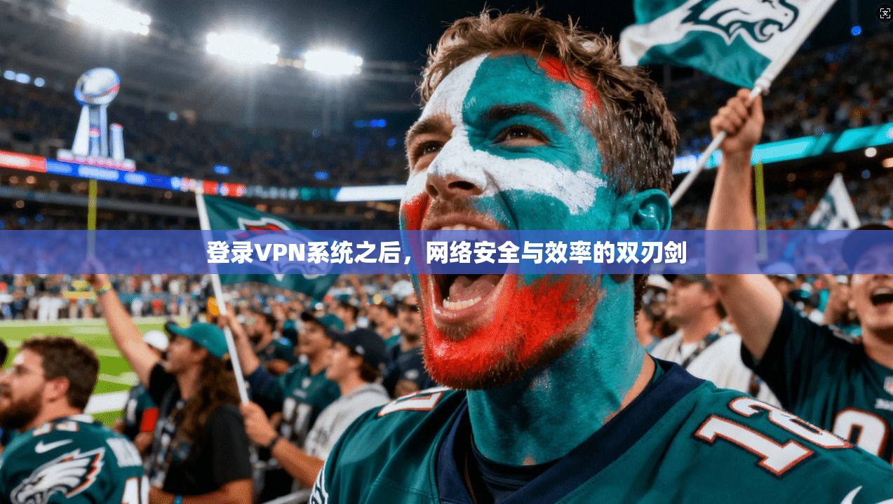 登录VPN系统之后，网络安全与效率的双刃剑