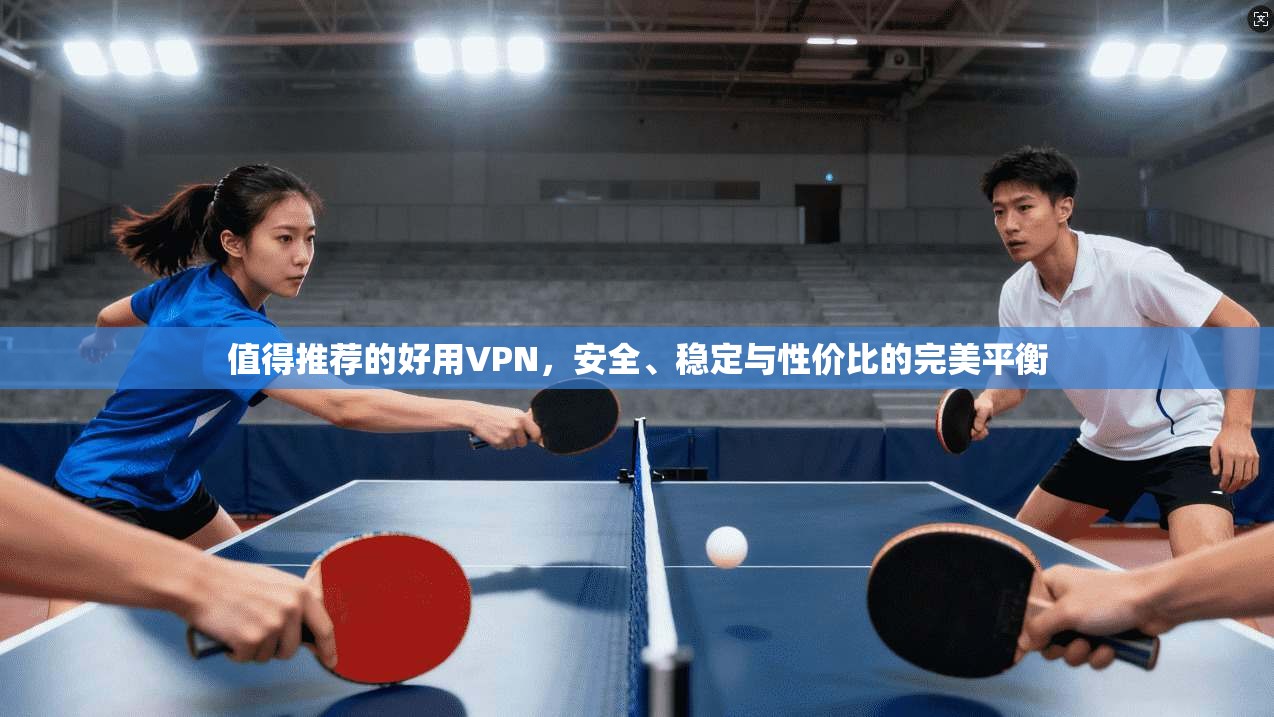 值得推荐的好用VPN，安全、稳定与性价比的完美平衡