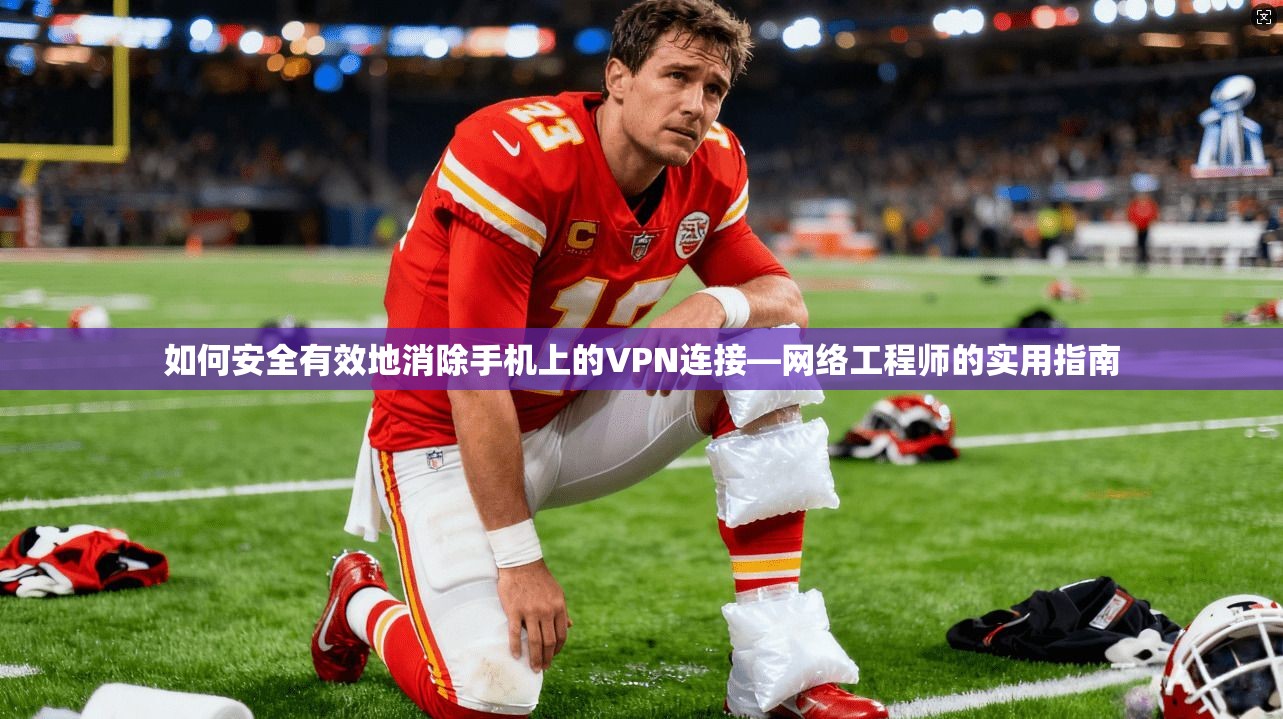 如何安全有效地消除手机上的VPN连接—网络工程师的实用指南