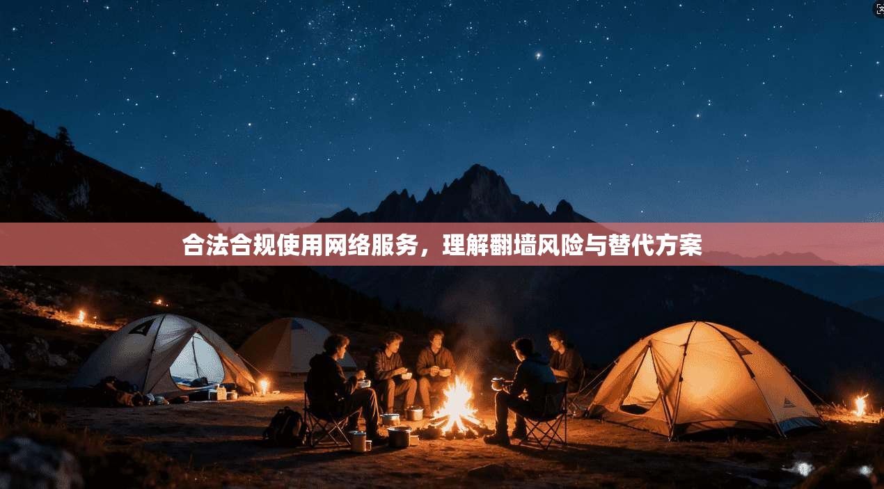 合法合规使用网络服务，理解翻墙风险与替代方案