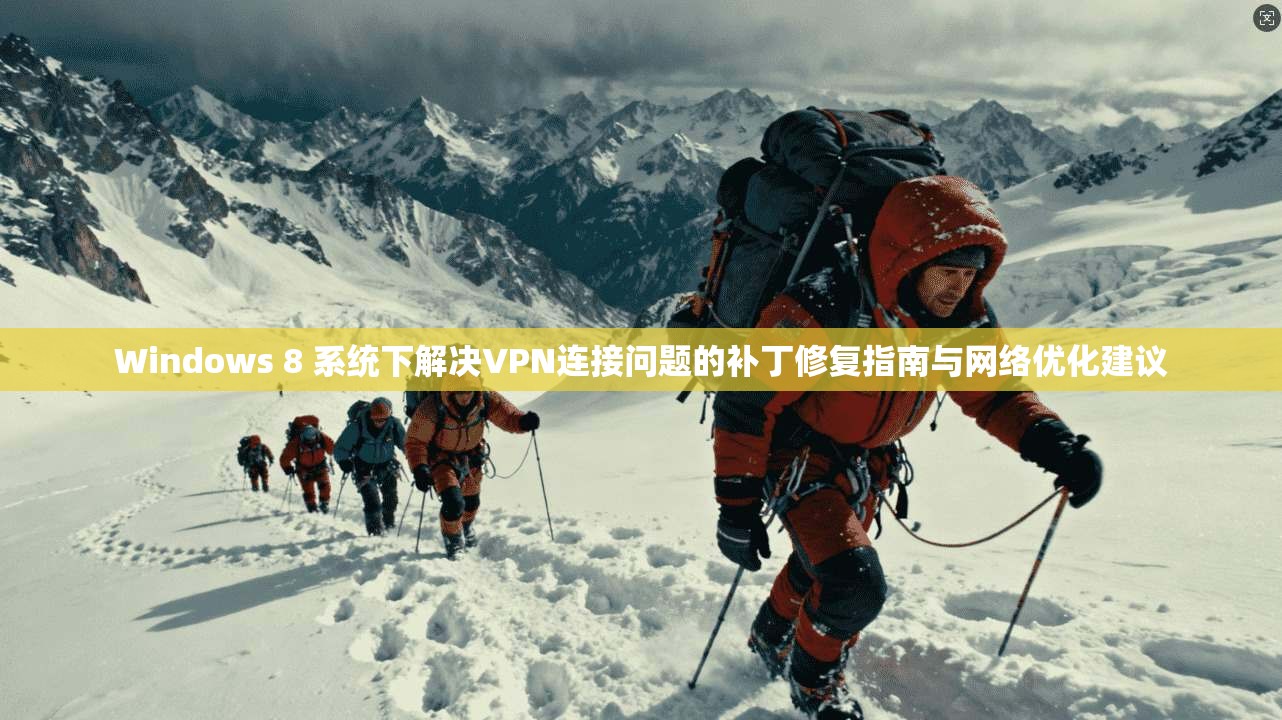 Windows 8 系统下解决VPN连接问题的补丁修复指南与网络优化建议