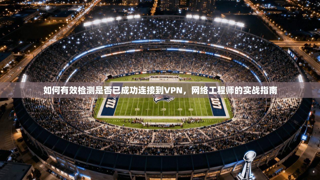 如何有效检测是否已成功连接到VPN，网络工程师的实战指南