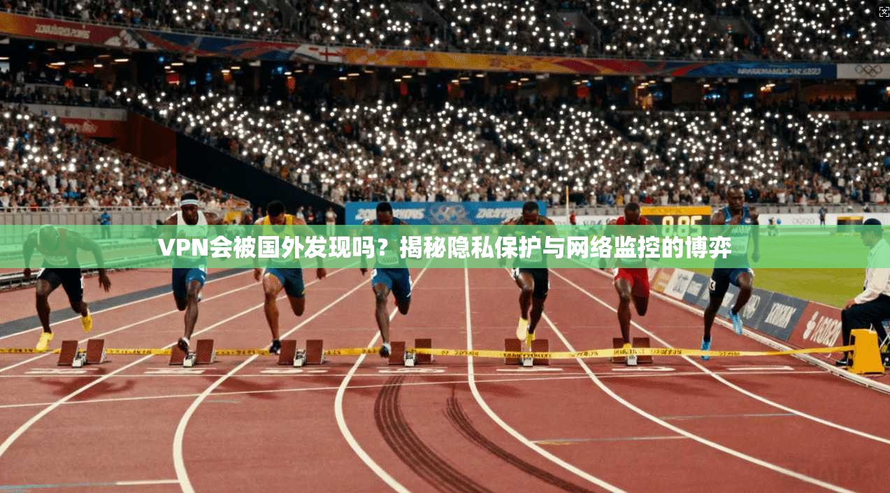 VPN会被国外发现吗？揭秘隐私保护与网络监控的博弈