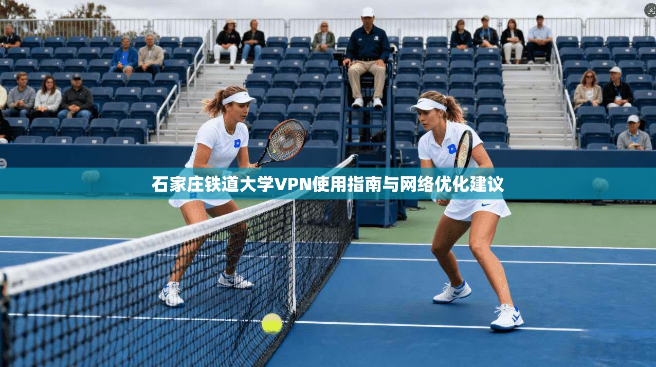 石家庄铁道大学VPN使用指南与网络优化建议
