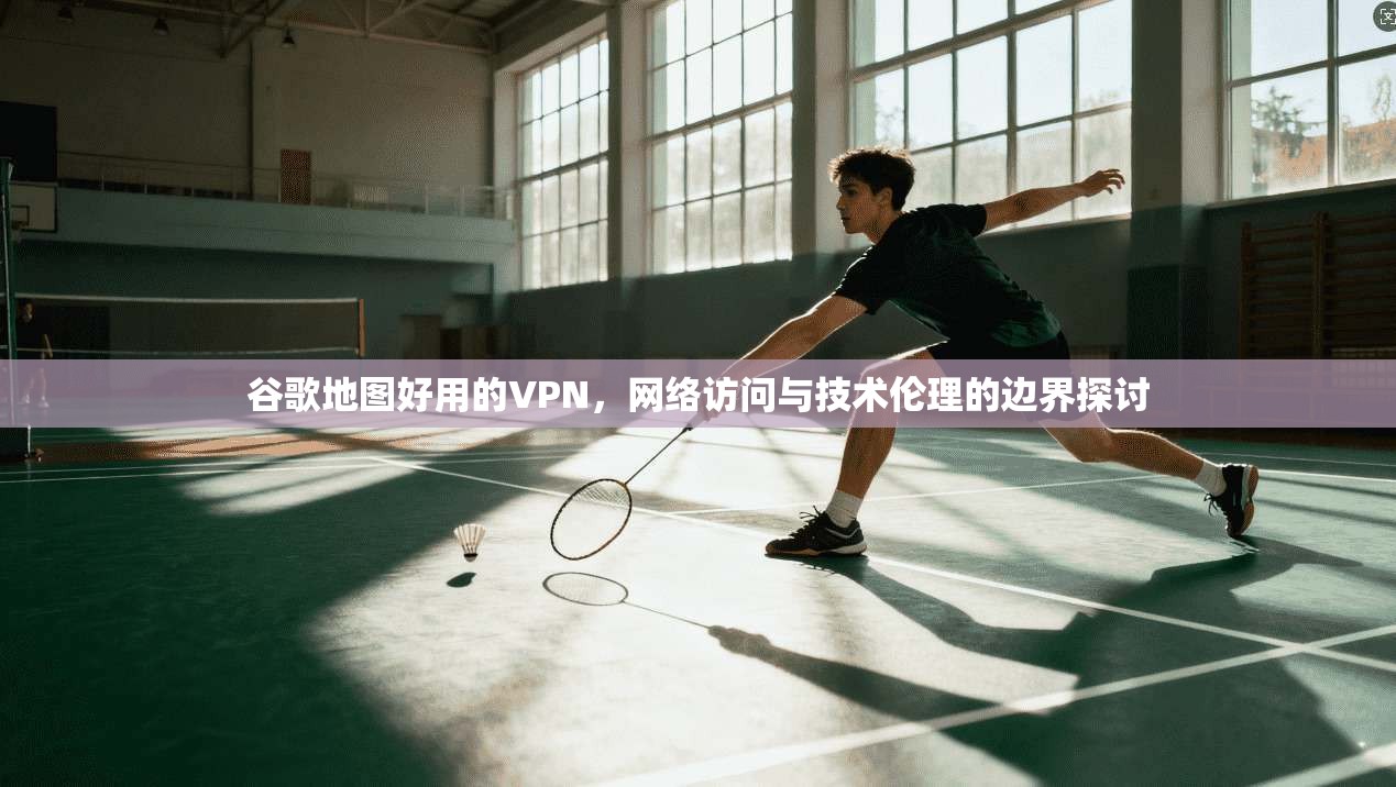 谷歌地图好用的VPN，网络访问与技术伦理的边界探讨