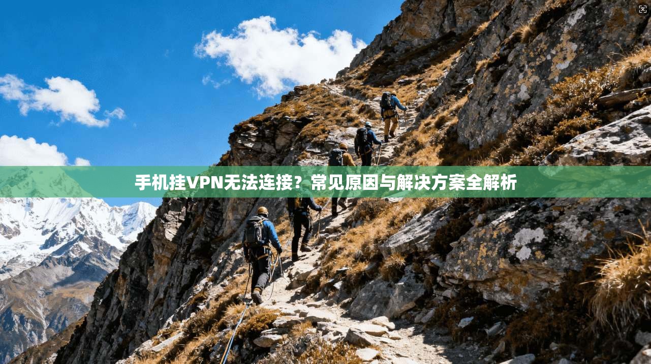 手机挂VPN无法连接？常见原因与解决方案全解析