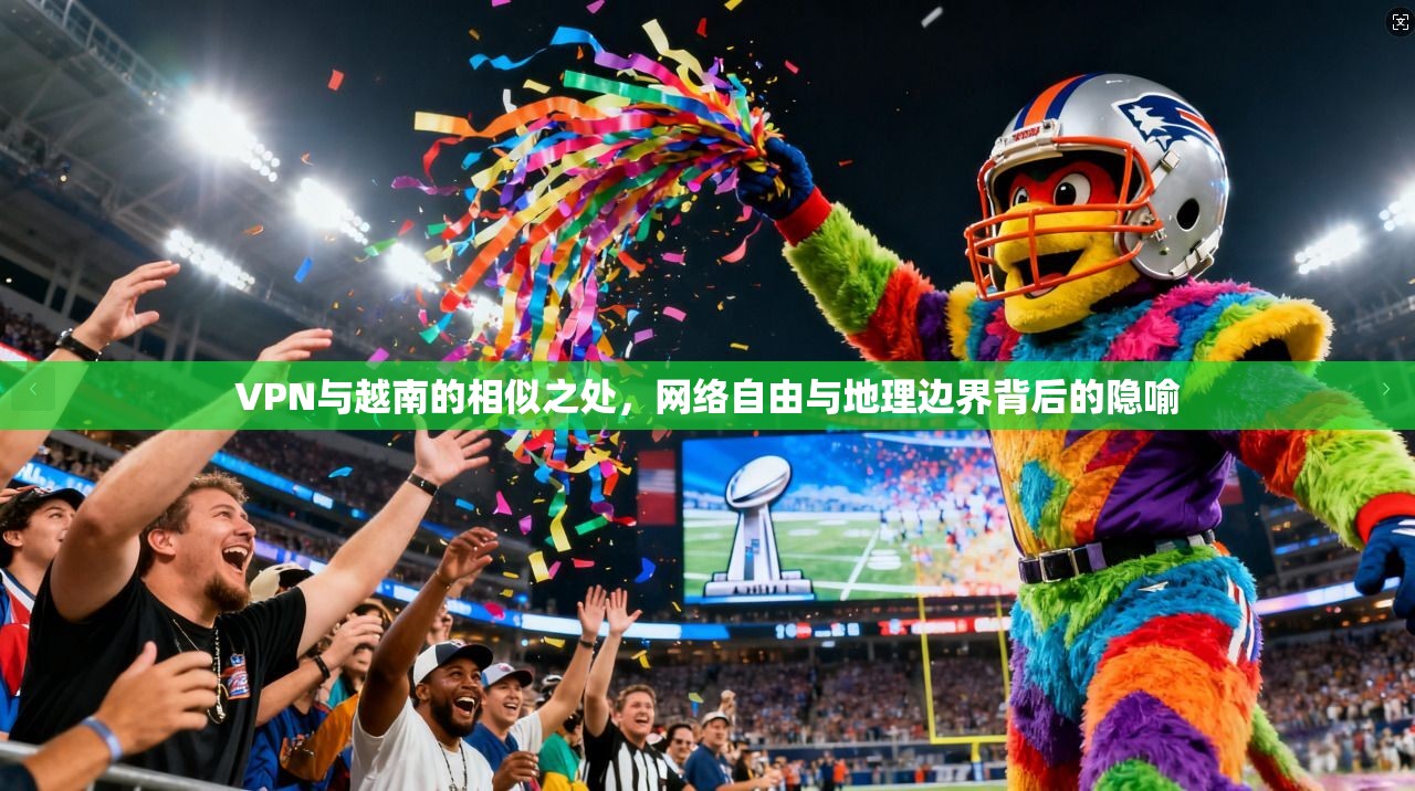 VPN与越南的相似之处，网络自由与地理边界背后的隐喻