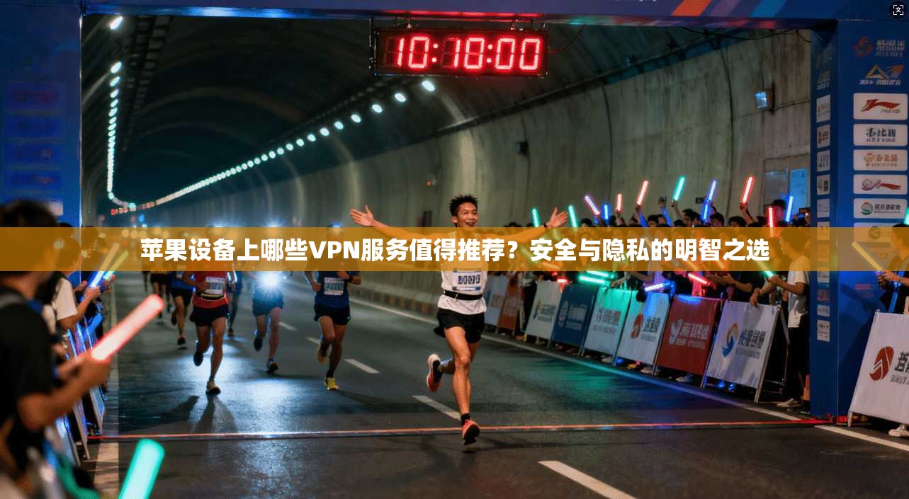 苹果设备上哪些VPN服务值得推荐？安全与隐私的明智之选