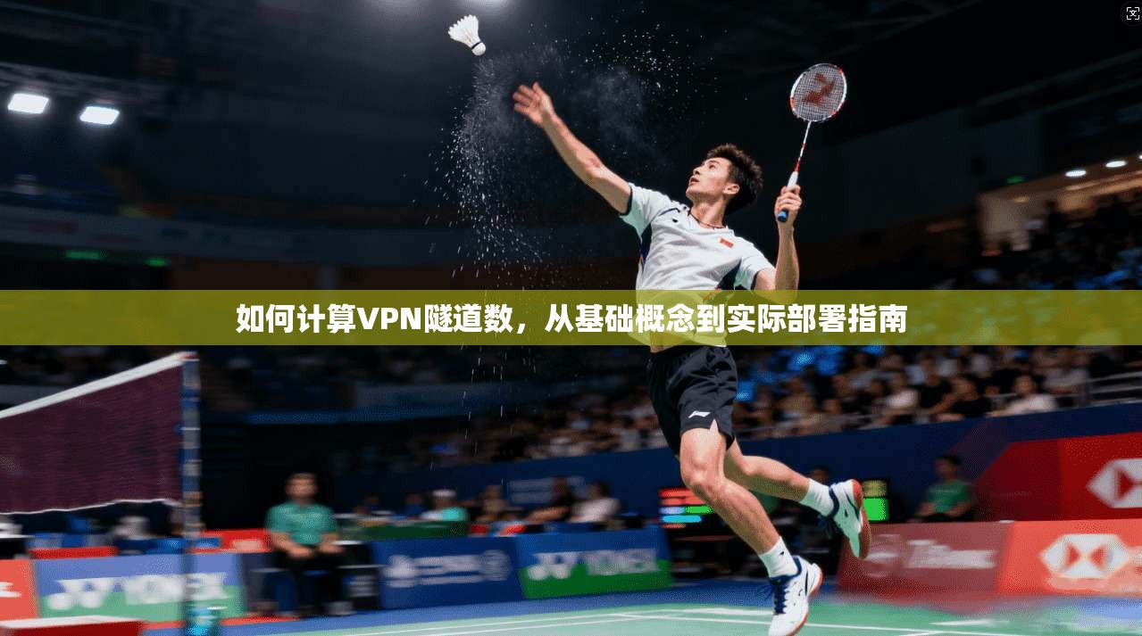 如何计算VPN隧道数，从基础概念到实际部署指南